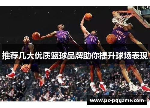 推荐几大优质篮球品牌助你提升球场表现