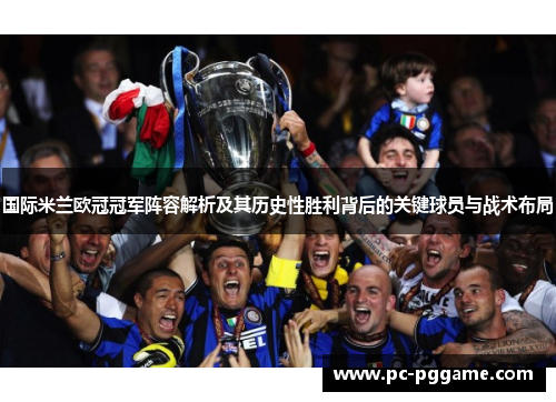 国际米兰欧冠冠军阵容解析及其历史性胜利背后的关键球员与战术布局