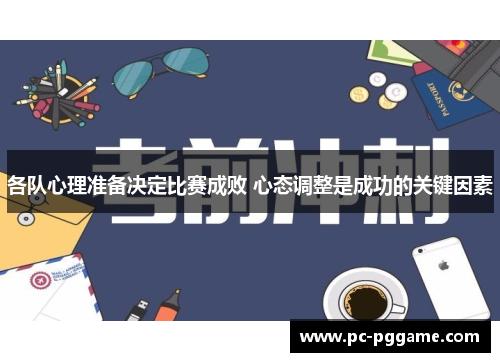 各队心理准备决定比赛成败 心态调整是成功的关键因素