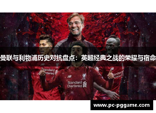 曼联与利物浦历史对抗盘点:英超经典之战的荣耀与宿命 曼联与利物浦历史对抗盘点:英超经典之战的荣耀与宿命