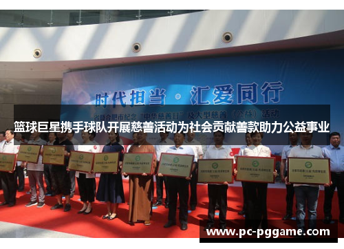 篮球巨星携手球队开展慈善活动为社会贡献善款助力公益事业 篮球巨星携手球队开展慈善活动为社会贡献善款助力公益事业
