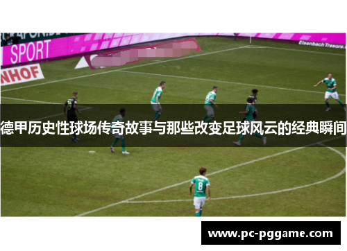 德甲历史性球场传奇故事与那些改变足球风云的经典瞬间