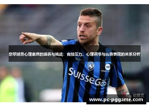 意甲球员心理素质的培养与挑战:竞技压力、心理调节与比赛表现的关系分析 意甲球员心理素质的培养与挑战:竞技压力、心理调节与比赛表现的关系分析