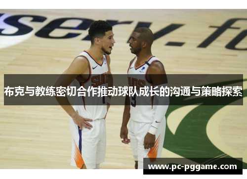 布克与教练密切合作推动球队成长的沟通与策略探索 布克与教练密切合作推动球队成长的沟通与策略探索