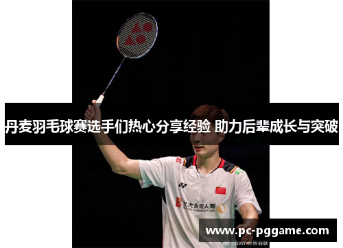 丹麦羽毛球赛选手们热心分享经验 助力后辈成长与突破