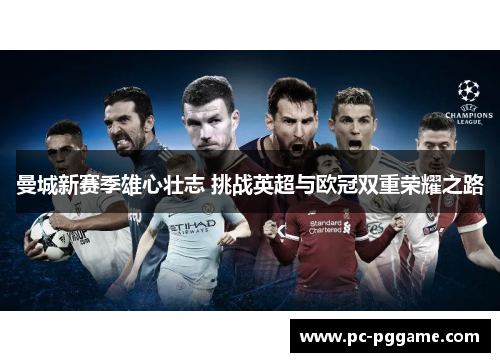 曼城新赛季雄心壮志 挑战英超与欧冠双重荣耀之路 曼城新赛季雄心壮志 挑战英超与欧冠双重荣耀之路