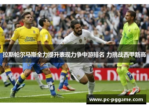 拉斯帕尔马斯全力提升表现力争中游排名 力挑战西甲新高 拉斯帕尔马斯全力提升表现力争中游排名 力挑战西甲新高