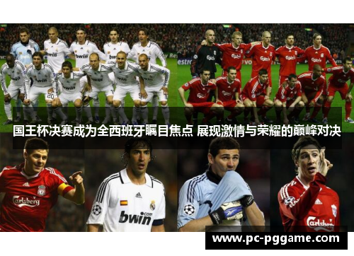 国王杯决赛成为全西班牙瞩目焦点 展现激情与荣耀的巅峰对决