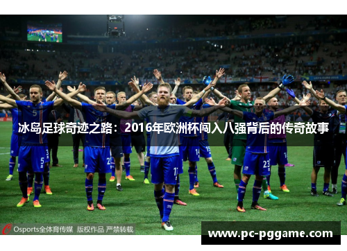 冰岛足球奇迹之路：2016年欧洲杯闯入八强背后的传奇故事