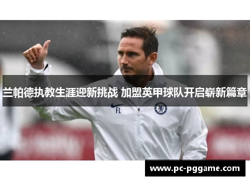 兰帕德执教生涯迎新挑战 加盟英甲球队开启崭新篇章 兰帕德执教生涯迎新挑战 加盟英甲球队开启崭新篇章