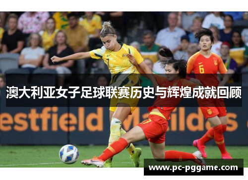 澳大利亚女子足球联赛历史与辉煌成就回顾