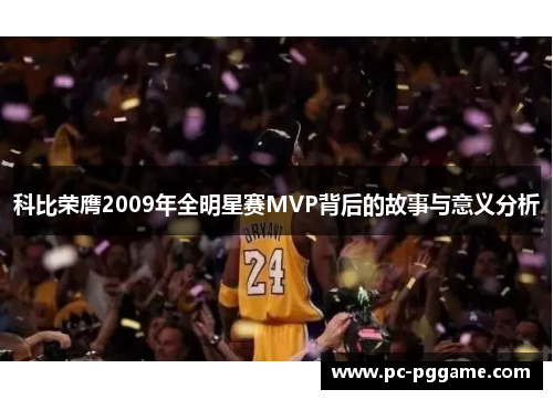 科比荣膺2009年全明星赛MVP背后的故事与意义分析