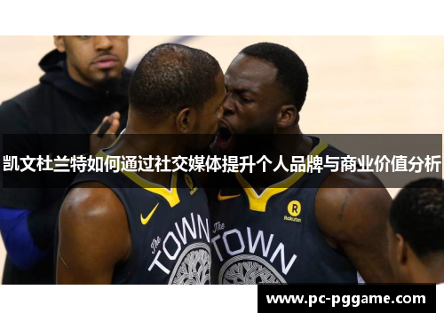凯文杜兰特如何通过社交媒体提升个人品牌与商业价值分析