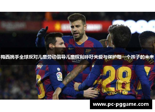 梅西携手全球反对儿童劳动倡导儿童权利呼吁关爱与保护每一个孩子的未来