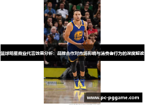 篮球明星商业代言效果分析：品牌合作对市场影响与消费者行为的深度解读