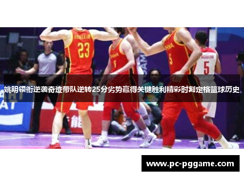 姚明领衔逆袭奇迹带队逆转25分劣势赢得关键胜利精彩时刻定格篮球历史 姚明领衔逆袭奇迹带队逆转25分劣势赢得关键胜利精彩时刻定格篮球历史