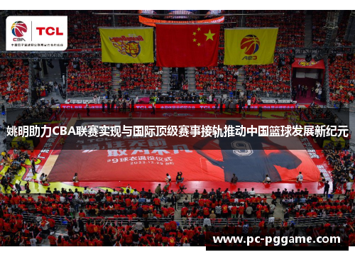 姚明助力CBA联赛实现与国际顶级赛事接轨推动中国篮球发展新纪元 姚明助力CBA联赛实现与国际顶级赛事接轨推动中国篮球发展新纪元