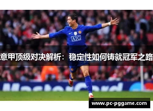 意甲顶级对决解析:稳定性如何铸就冠军之路 意甲顶级对决解析:稳定性如何铸就冠军之路
