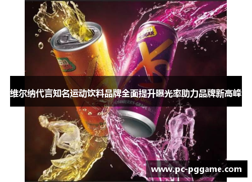维尔纳代言知名运动饮料品牌全面提升曝光率助力品牌新高峰 维尔纳代言知名运动饮料品牌全面提升曝光率助力品牌新高峰