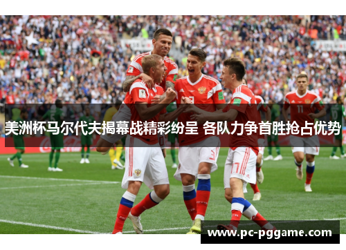 美洲杯马尔代夫揭幕战精彩纷呈 各队力争首胜抢占优势 美洲杯马尔代夫揭幕战精彩纷呈 各队力争首胜抢占优势