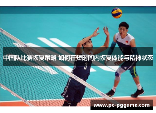 中国队比赛恢复策略 如何在短时间内恢复体能与精神状态 中国队比赛恢复策略 如何在短时间内恢复体能与精神状态