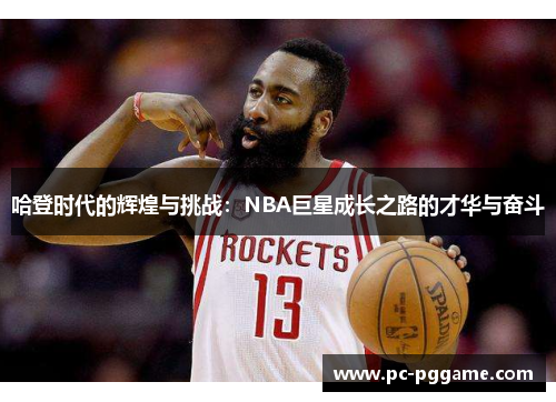 哈登时代的辉煌与挑战:NBA巨星成长之路的才华与奋斗 哈登时代的辉煌与挑战:NBA巨星成长之路的才华与奋斗