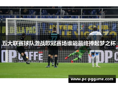 五大联赛球队激战欧冠赛场谁能最终捧起梦之杯