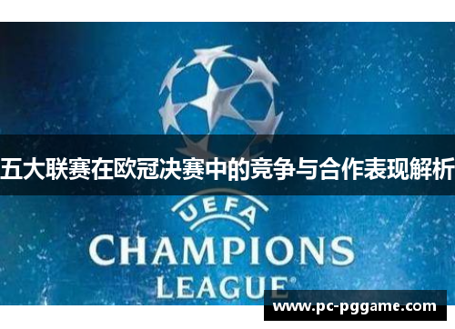 五大联赛在欧冠决赛中的竞争与合作表现解析 五大联赛在欧冠决赛中的竞争与合作表现解析