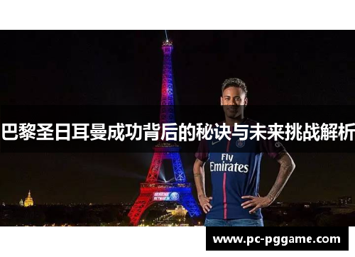 巴黎圣日耳曼成功背后的秘诀与未来挑战解析