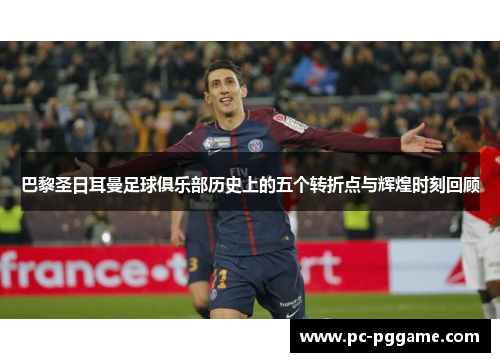 巴黎圣日耳曼足球俱乐部历史上的五个转折点与辉煌时刻回顾 巴黎圣日耳曼足球俱乐部历史上的五个转折点与辉煌时刻回顾