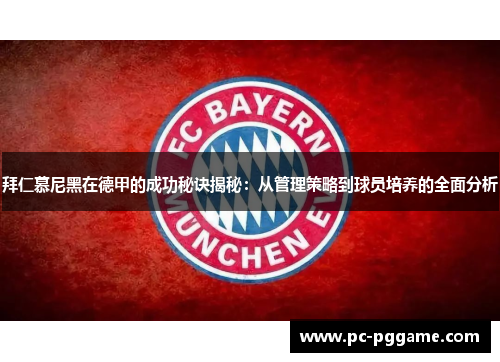 拜仁慕尼黑在德甲的成功秘诀揭秘:从管理策略到球员培养的全面分析 拜仁慕尼黑在德甲的成功秘诀揭秘:从管理策略到球员培养的全面分析