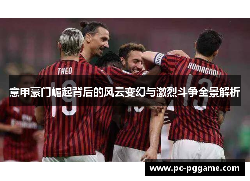 意甲豪门崛起背后的风云变幻与激烈斗争全景解析