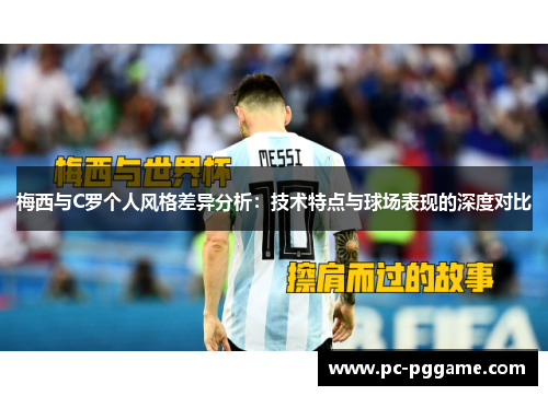梅西与C罗个人风格差异分析:技术特点与球场表现的深度对比 梅西与C罗个人风格差异分析:技术特点与球场表现的深度对比