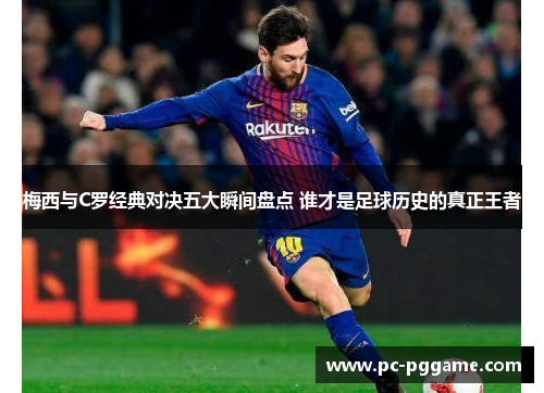 梅西与C罗经典对决五大瞬间盘点 谁才是足球历史的真正王者