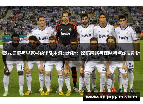 欧冠曼城与皇家马德里战术对比分析：攻防策略与球队特点深度剖析