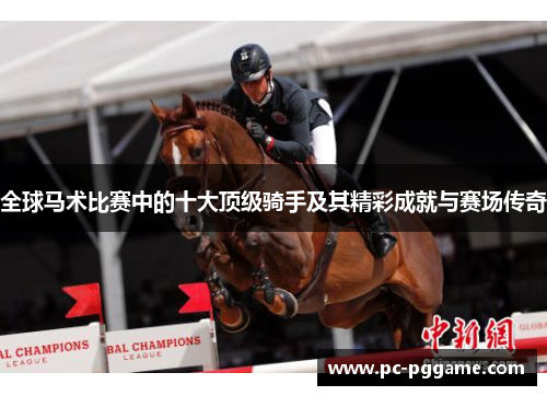 全球马术比赛中的十大顶级骑手及其精彩成就与赛场传奇 全球马术比赛中的十大顶级骑手及其精彩成就与赛场传奇