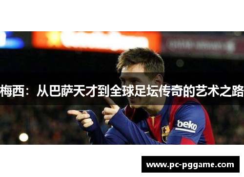 梅西:从巴萨天才到全球足坛传奇的艺术之路 梅西:从巴萨天才到全球足坛传奇的艺术之路