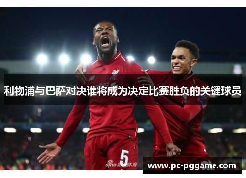 利物浦与巴萨对决谁将成为决定比赛胜负的关键球员