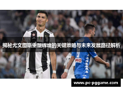 揭秘尤文图斯重塑辉煌的关键策略与未来发展路径解析