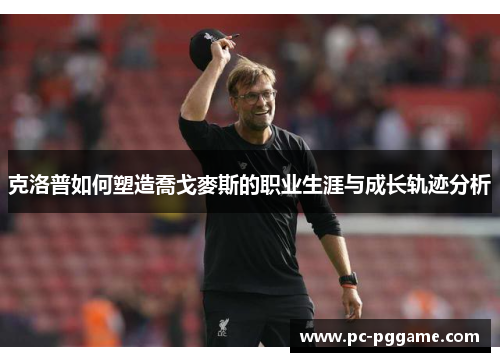 克洛普如何塑造喬戈麥斯的职业生涯与成长轨迹分析