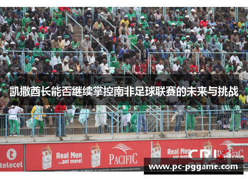 凯撒酋长能否继续掌控南非足球联赛的未来与挑战