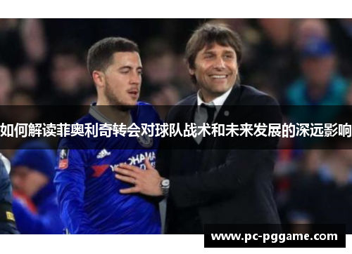 如何解读菲奥利奇转会对球队战术和未来发展的深远影响 如何解读菲奥利奇转会对球队战术和未来发展的深远影响