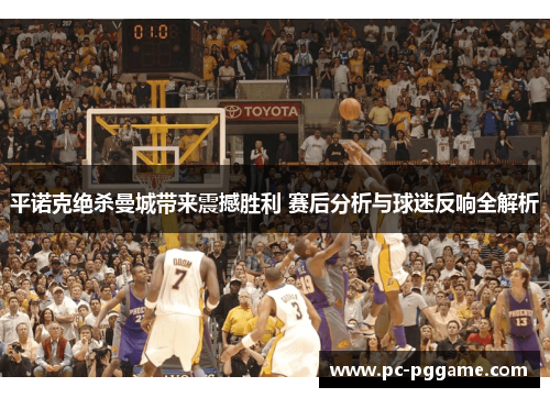 平诺克绝杀曼城带来震撼胜利 赛后分析与球迷反响全解析