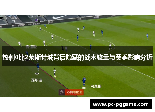 热刺0比2莱斯特城背后隐藏的战术较量与赛季影响分析