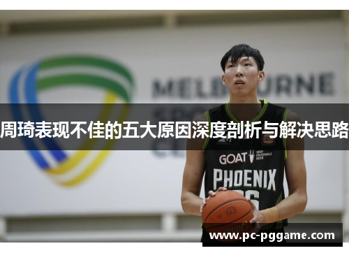 周琦表现不佳的五大原因深度剖析与解决思路