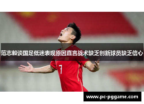 范志毅谈国足低迷表现原因直言战术缺乏创新球员缺乏信心 范志毅谈国足低迷表现原因直言战术缺乏创新球员缺乏信心