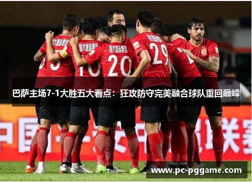 巴萨主场7-1大胜五大看点：狂攻防守完美融合球队重回巅峰