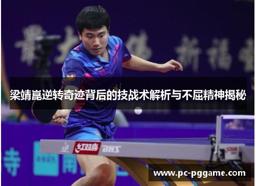 梁靖崑逆转奇迹背后的技战术解析与不屈精神揭秘 梁靖崑逆转奇迹背后的技战术解析与不屈精神揭秘