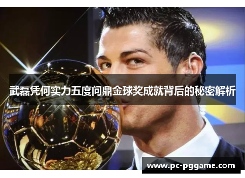 武磊凭何实力五度问鼎金球奖成就背后的秘密解析