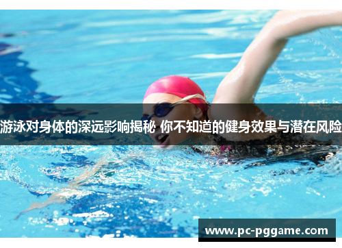游泳对身体的深远影响揭秘 你不知道的健身效果与潜在风险